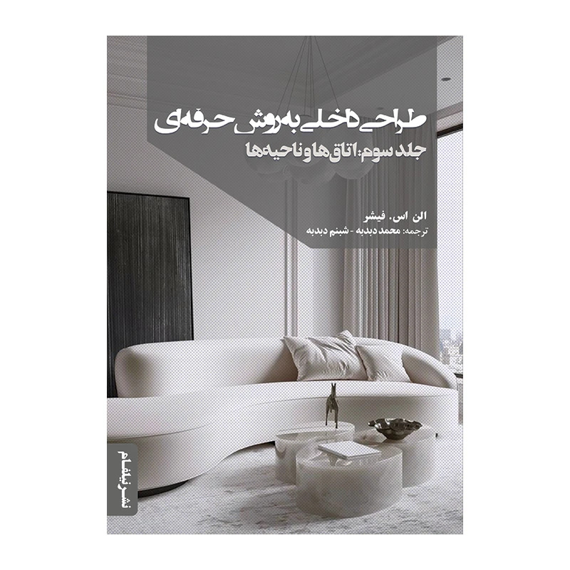 کتاب طراحی داخلی به روش حرفه‌ای جلد سوم: اتاق‌ها و ناحیه‌ها اثر الن اس فیشر ترجمه محمد دبدبه انتشارات نیلفام