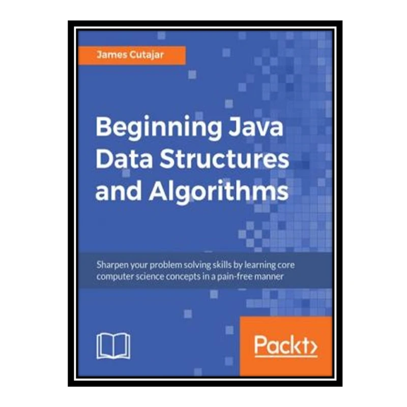 کتاب  Beginning Java Data Structures and Algorithms: Sharpen your problem solving skills by learning core computer science concepts in a pain-free manner اثر James Cutajar انتشارات مؤلفین طلایی