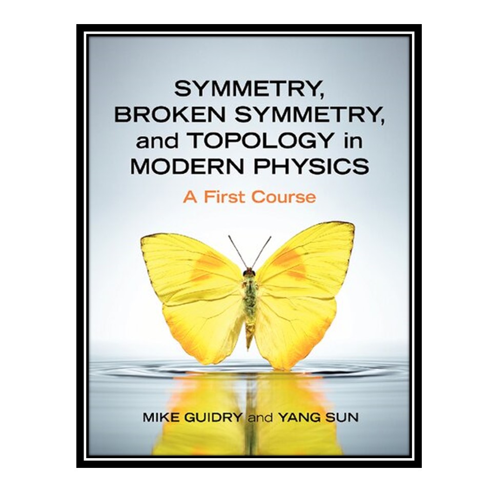 کتاب Symmetry, Broken Symmetry, and Topology in Modern Physics: A First Course اثر Mike Guidry M AND Y (Yang) Sun انتشارات مؤلفین طلایی