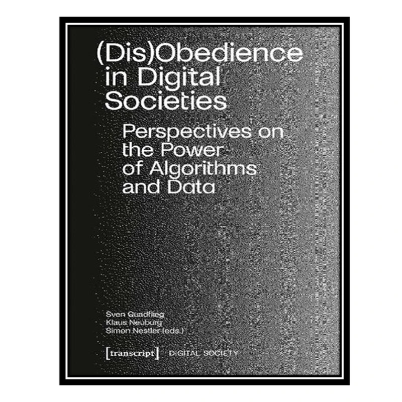 کتاب (Dis)Obedience In Digital Societies: Perspectives On The Power Of Algorithms And Data اثر جمعی از نویسندگان انتشارات مؤلفین طلایی