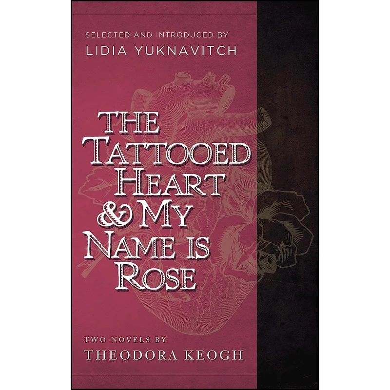 کتاب The Tattooed Heart and My Name is Rose اثر Theodora Keogh and Lidia Yuknavitch انتشارات Pharos Editions