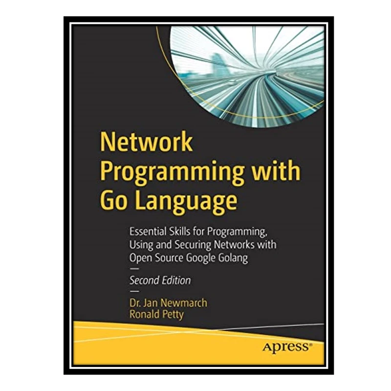 کتاب Network Programming with Go Language: Essential Skills for Programming, Using and Securing Networks with Open Source Google Golang اثر Jan Newmarch, Ronald Petty انتشارات مؤلفین طلایی