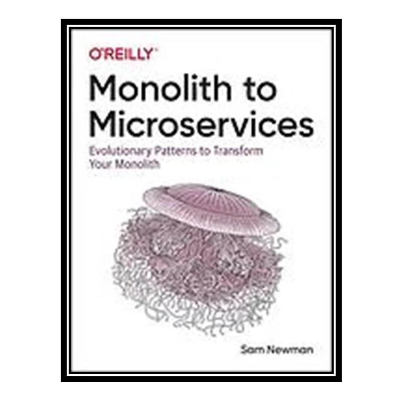 کتاب Monolith to Microservices: Evolutionary Patterns to Transform Your Monolith اثر Sam Newman انتشارات مؤلفین طلایی