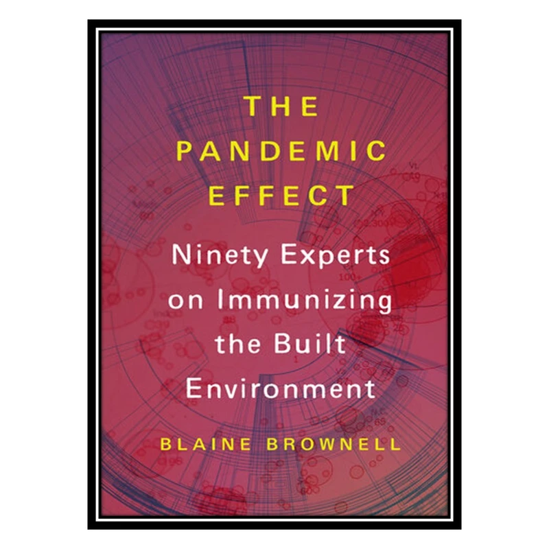 کتاب The Pandemic Effect: Ninety Experts on Immunizing the Built Environment اثر Blaine Brownell انتشارات مؤلفین طلایی