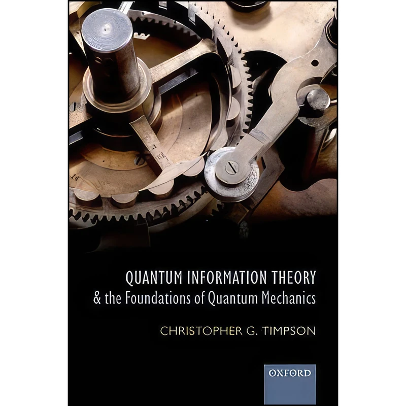 کتاب Quantum Information Theory and the Foundations of Quantum Mechanics  اثر Christopher Gordon Timpson انتشارات Oxford University Press