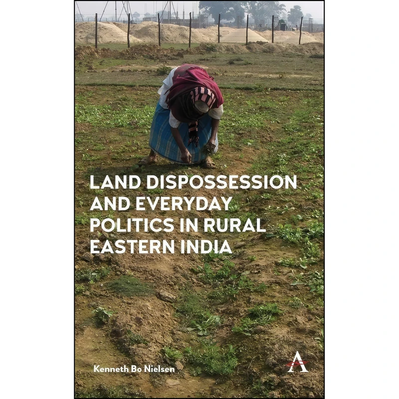 کتاب Land Dispossession and Everyday Politics in Rural Eastern India اثر Kenneth Bo Nielsen انتشارات Anthem Press