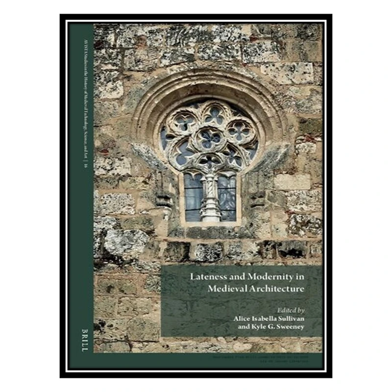 کتاب Lateness and Modernity in Medieval Architecture اثر Alice Isabella Sullivan AND Kyle G Sweeney انتشارات مؤلفین طلایی