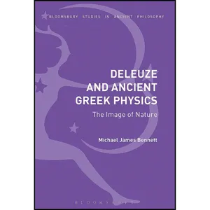 کتاب Deleuze and Ancient Greek Physics اثر Michael James Bennett انتشارات Bloomsbury Academic