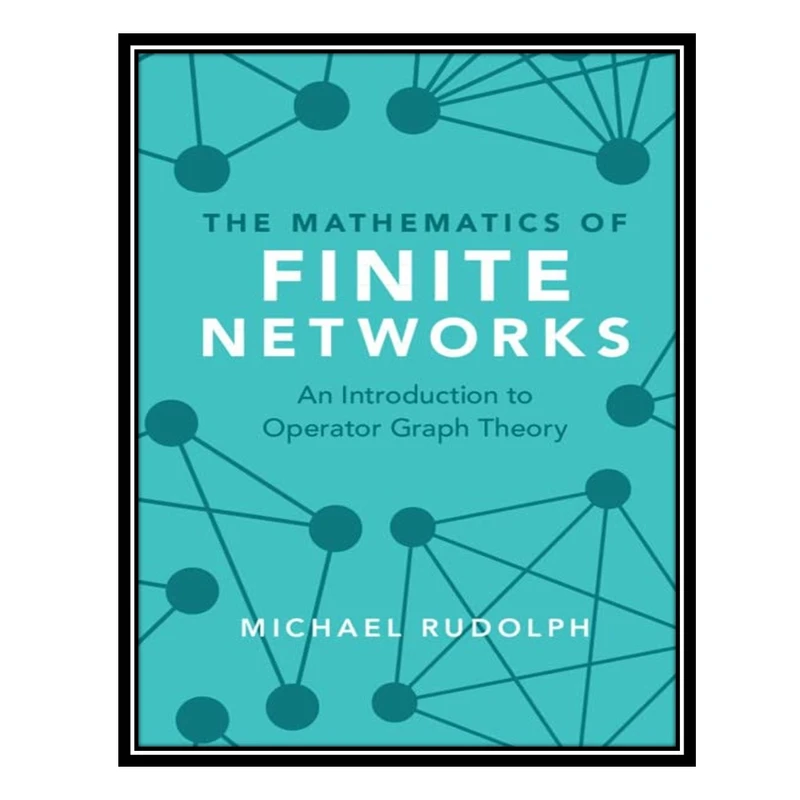 کتاب The Mathematics of Finite Networks: An Introduction to Operator Graph Theory اثر Michael Rudolph انتشارات مؤلفین طلایی