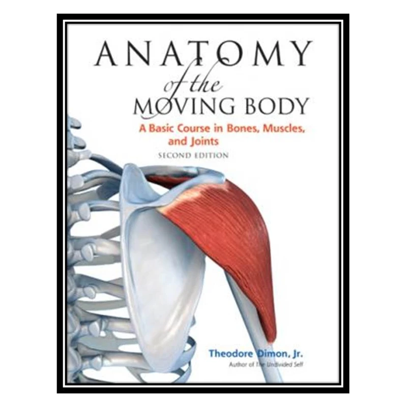 کتاب Anatomy of the Moving Body A Basic Course in Bones, Muscles, and Joints اثر جمعی از نویسندگان انتشارات مؤلفین طلایی