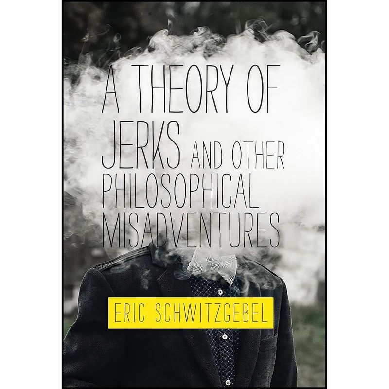 کتاب A Theory of Jerks and Other Philosophical Misadventures  اثر Eric Schwitzgebel انتشارات The MIT Press