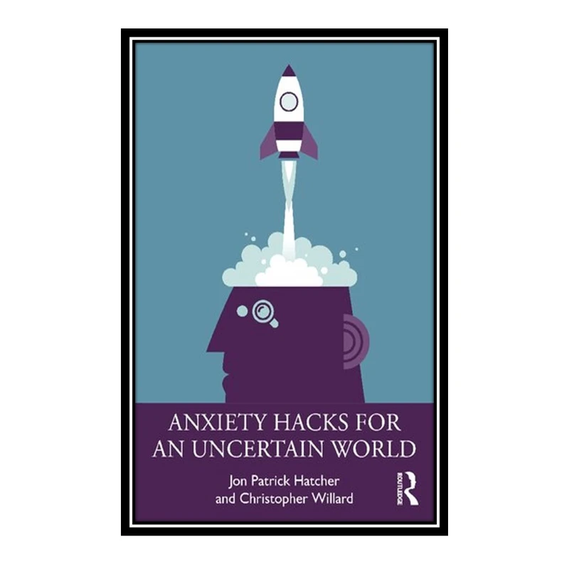 کتاب Anxiety Hacks for an Uncertain World اثر Jon Patrick Hatcher and Christopher Willard انتشارات مؤلفین طلایی
