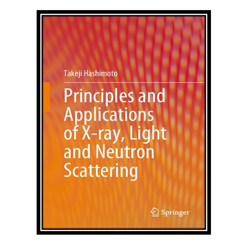 کتاب Principles and Applications of X-ray, Light and Neutron Scattering اثر Takeji Hashimoto انتشارات مؤلفین طلایی