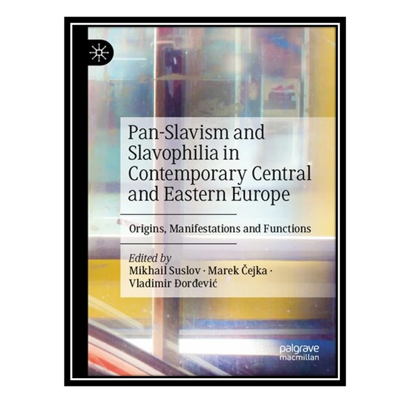 کتاب Pan-Slavism and Slavophilia in Contemporary Central and Eastern Europe: Origins, Manifestations and Functions اثر جمعی از نویسندگان انتشارات مؤلفین طلایی